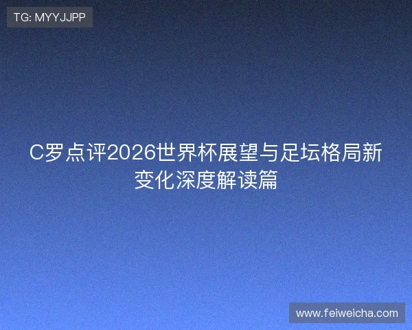 C罗点评2026世界杯展望与足坛格局新变化深度解读篇